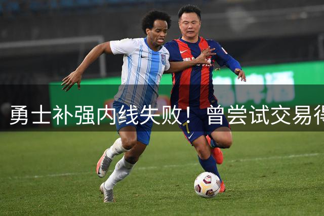 勇士补强内线失败！曾尝试交易得到3J，他却去了骑士