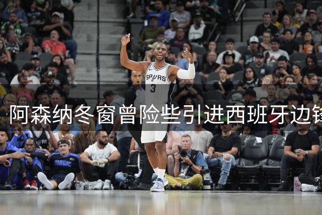阿森纳冬窗曾险些引进西班牙边锋